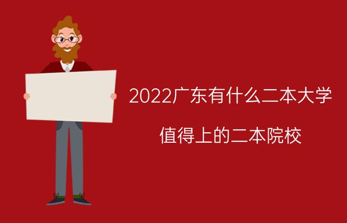 2022广东有什么二本大学 值得上的二本院校